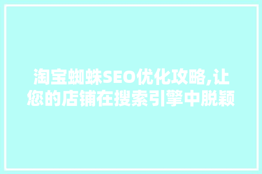淘宝蜘蛛SEO优化攻略,让您的店铺在搜索引擎中脱颖而出