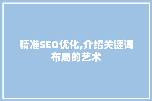 精准SEO优化,介绍关键词布局的艺术