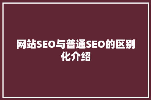 网站SEO与普通SEO的区别化介绍