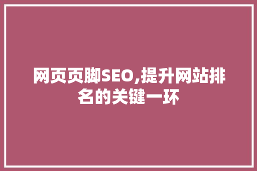 网页页脚SEO,提升网站排名的关键一环