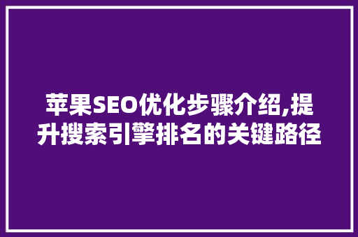 苹果SEO优化步骤介绍,提升搜索引擎排名的关键路径