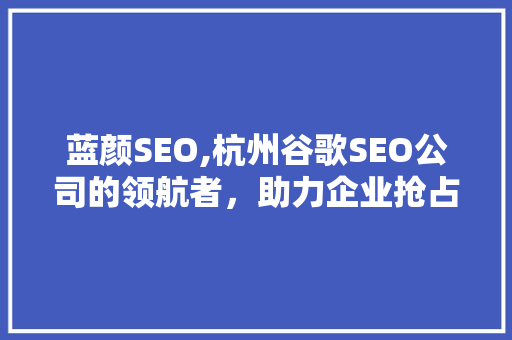 蓝颜SEO,杭州谷歌SEO公司的领航者，助力企业抢占数字营销制高点