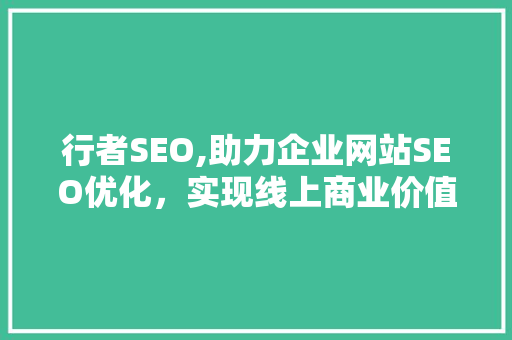 行者SEO,助力企业网站SEO优化，实现线上商业价值最大化
