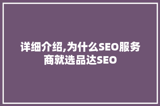 详细介绍,为什么SEO服务商就选品达SEO