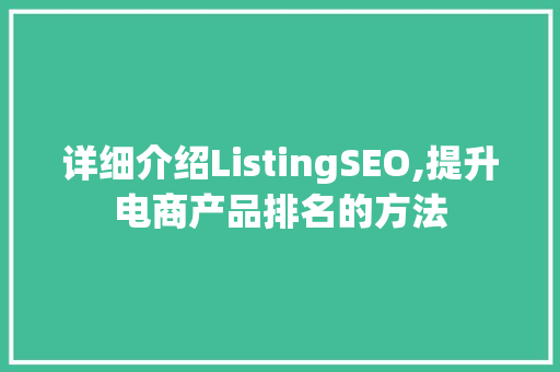 详细介绍ListingSEO,提升电商产品排名的方法