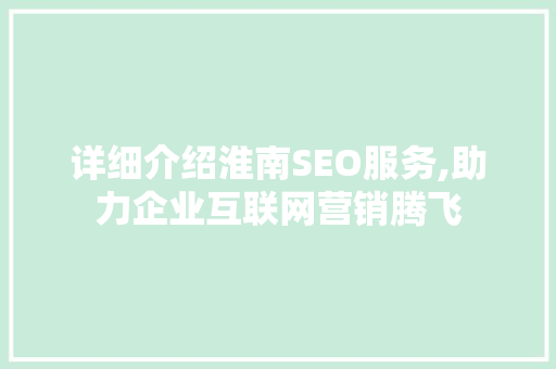 详细介绍淮南SEO服务,助力企业互联网营销腾飞