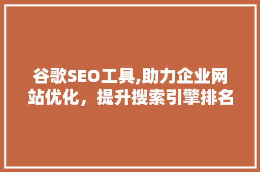 谷歌SEO工具,助力企业网站优化，提升搜索引擎排名