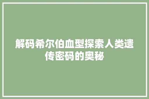 解码希尔伯血型探索人类遗传密码的奥秘