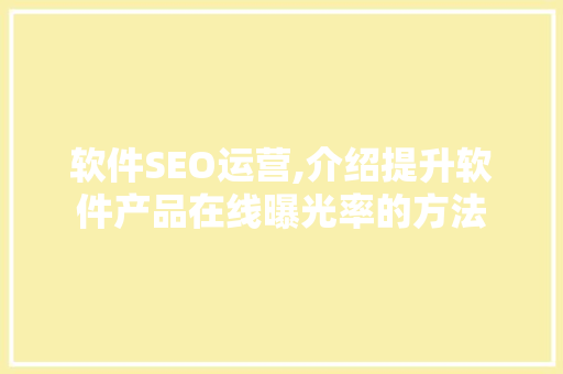 软件SEO运营,介绍提升软件产品在线曝光率的方法  第1张