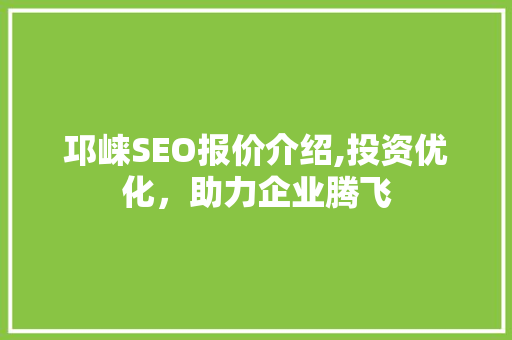 邛崃SEO报价介绍,投资优化，助力企业腾飞