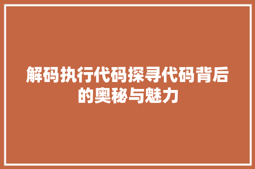 解码执行代码探寻代码背后的奥秘与魅力