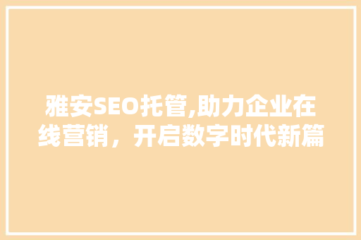 雅安SEO托管,助力企业在线营销，开启数字时代新篇章