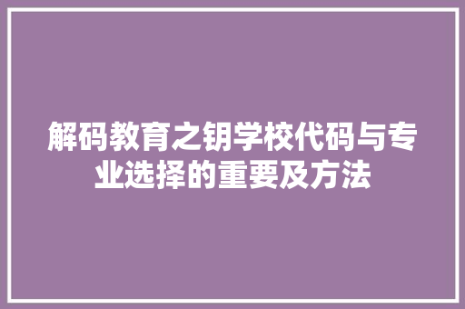 解码教育之钥学校代码与专业选择的重要及方法