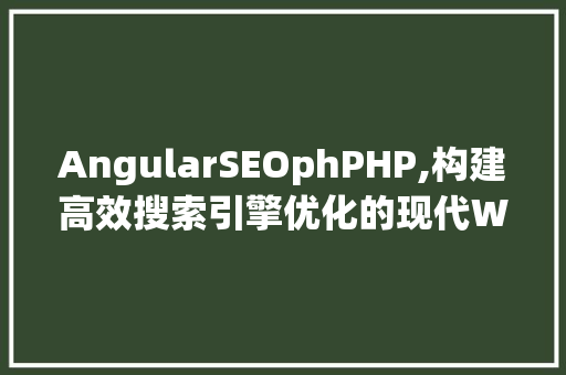AngularSEOphPHP,构建高效搜索引擎优化的现代Web应用