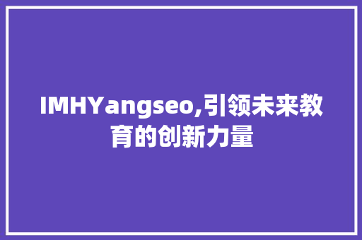 IMHYangseo,引领未来教育的创新力量