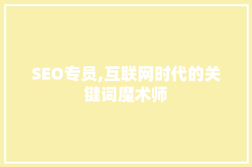 SEO专员,互联网时代的关键词魔术师