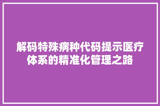 解码特殊病种代码提示医疗体系的精准化管理之路
