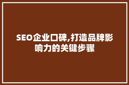 SEO企业口碑,打造品牌影响力的关键步骤
