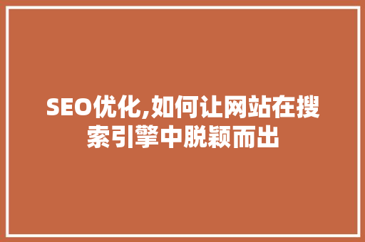 SEO优化,如何让网站在搜索引擎中脱颖而出