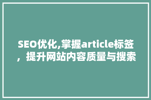SEO优化,掌握article标签，提升网站内容质量与搜索引擎排名