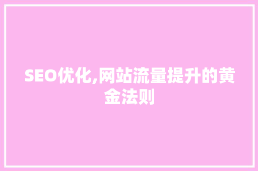 SEO优化,网站流量提升的黄金法则