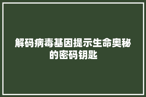 解码病毒基因提示生命奥秘的密码钥匙