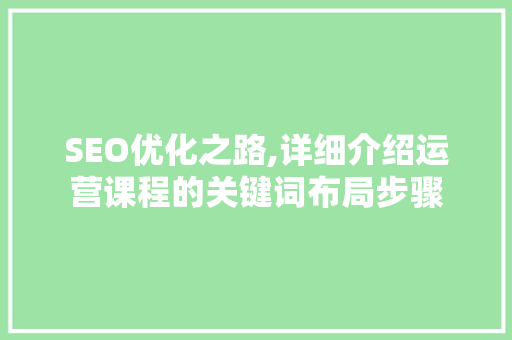 SEO优化之路,详细介绍运营课程的关键词布局步骤