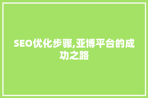 SEO优化步骤,亚博平台的成功之路