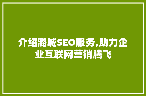介绍潞城SEO服务,助力企业互联网营销腾飞