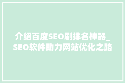 介绍百度SEO刷排名神器_SEO软件助力网站优化之路