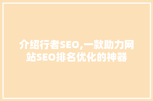 介绍行者SEO,一款助力网站SEO排名优化的神器