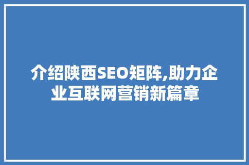 介绍陕西SEO矩阵,助力企业互联网营销新篇章