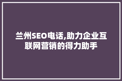 兰州SEO电话,助力企业互联网营销的得力助手