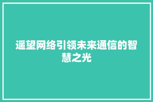 遥望网络引领未来通信的智慧之光