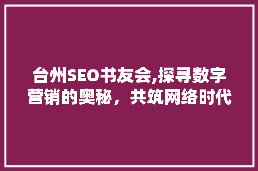 台州SEO书友会,探寻数字营销的奥秘，共筑网络时代新篇章
