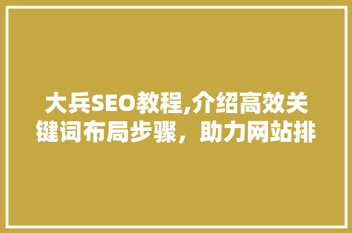 大兵SEO教程,介绍高效关键词布局步骤，助力网站排名提升