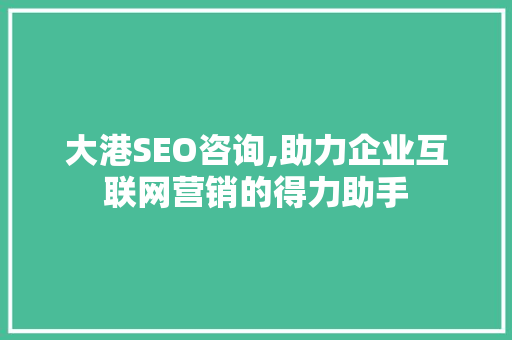 大港SEO咨询,助力企业互联网营销的得力助手  第1张