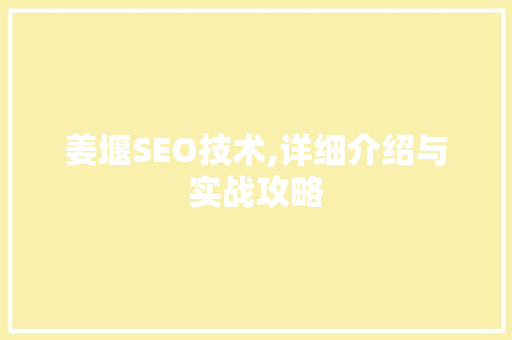 姜堰SEO技术,详细介绍与实战攻略