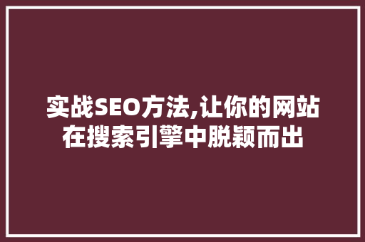 实战SEO方法,让你的网站在搜索引擎中脱颖而出