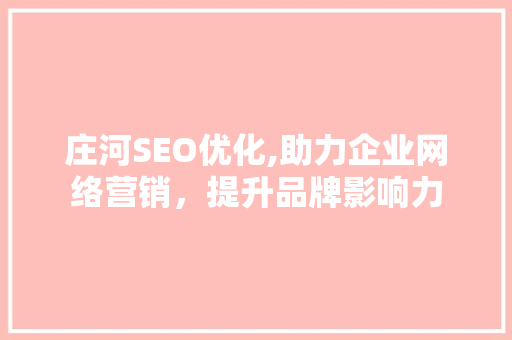 庄河SEO优化,助力企业网络营销，提升品牌影响力