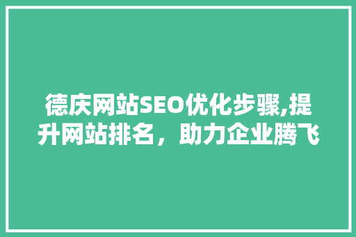 德庆网站SEO优化步骤,提升网站排名，助力企业腾飞