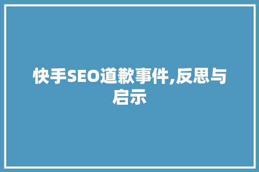 快手SEO道歉事件,反思与启示