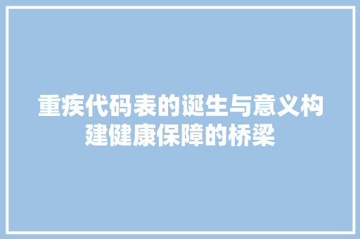 重疾代码表的诞生与意义构建健康保障的桥梁