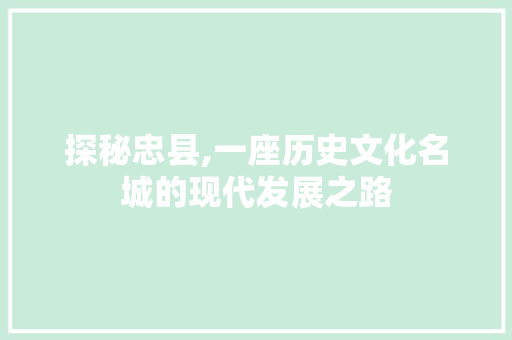 探秘忠县,一座历史文化名城的现代发展之路  第1张