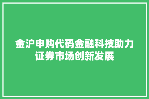金沪申购代码金融科技助力证券市场创新发展