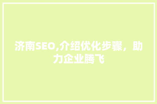 济南SEO,介绍优化步骤，助力企业腾飞