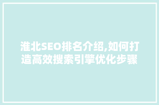 淮北SEO排名介绍,如何打造高效搜索引擎优化步骤