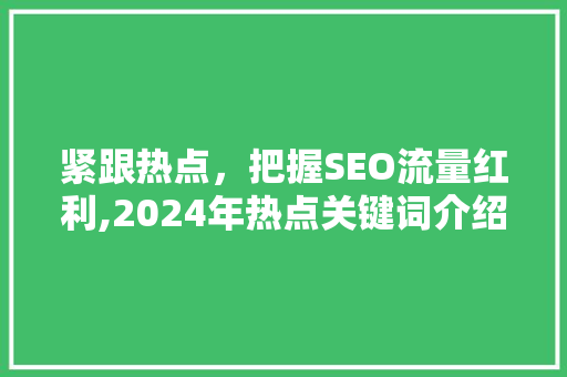 紧跟热点，把握SEO流量红利,2024年热点关键词介绍与布局步骤