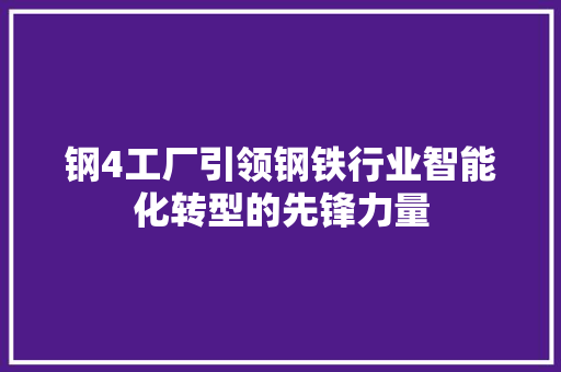 钢4工厂引领钢铁行业智能化转型的先锋力量