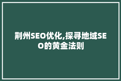 荆州SEO优化,探寻地域SEO的黄金法则